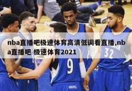 nba直播吧极速体育高清低调看直播,nba直播吧 极速体育2021