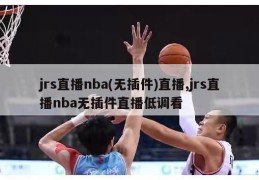 jrs直播nba(无插件)直播,jrs直播nba无插件直播低调看