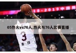 05热火vs76人,热火与76人比赛直播