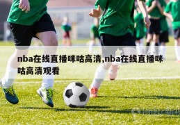 nba在线直播咪咕高清,nba在线直播咪咕高清观看