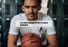 NBA直播比赛直播在线观看,nba直播比赛视频直播