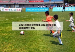 2024年奥运会在哪里,2024年奥运会在哪里举行举办