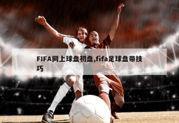 FIFA网上球盘初盘,fifa足球盘带技巧