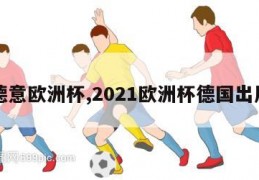 德意欧洲杯,2021欧洲杯德国出局