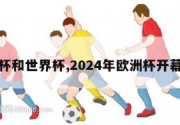 欧洲杯和世界杯,2024年欧洲杯开幕时间