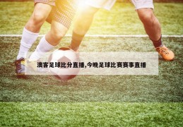 澳客足球比分直播,今晚足球比赛赛事直播