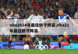 nba2024年最佳防守阵容,nba21年最佳防守阵容